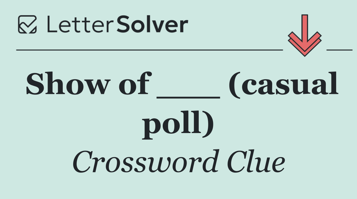 Show of ___ (casual poll)