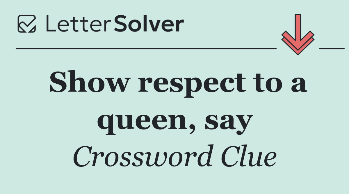 Show respect to a queen, say
