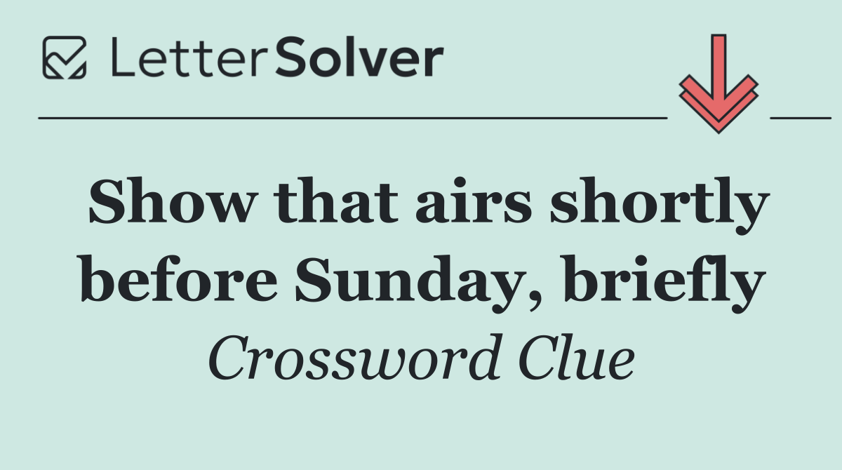 Show that airs shortly before Sunday, briefly