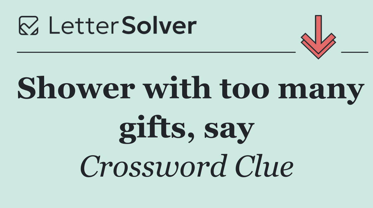 Shower with too many gifts, say