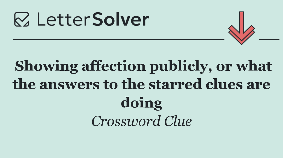 Showing affection publicly, or what the answers to the starred clues are doing