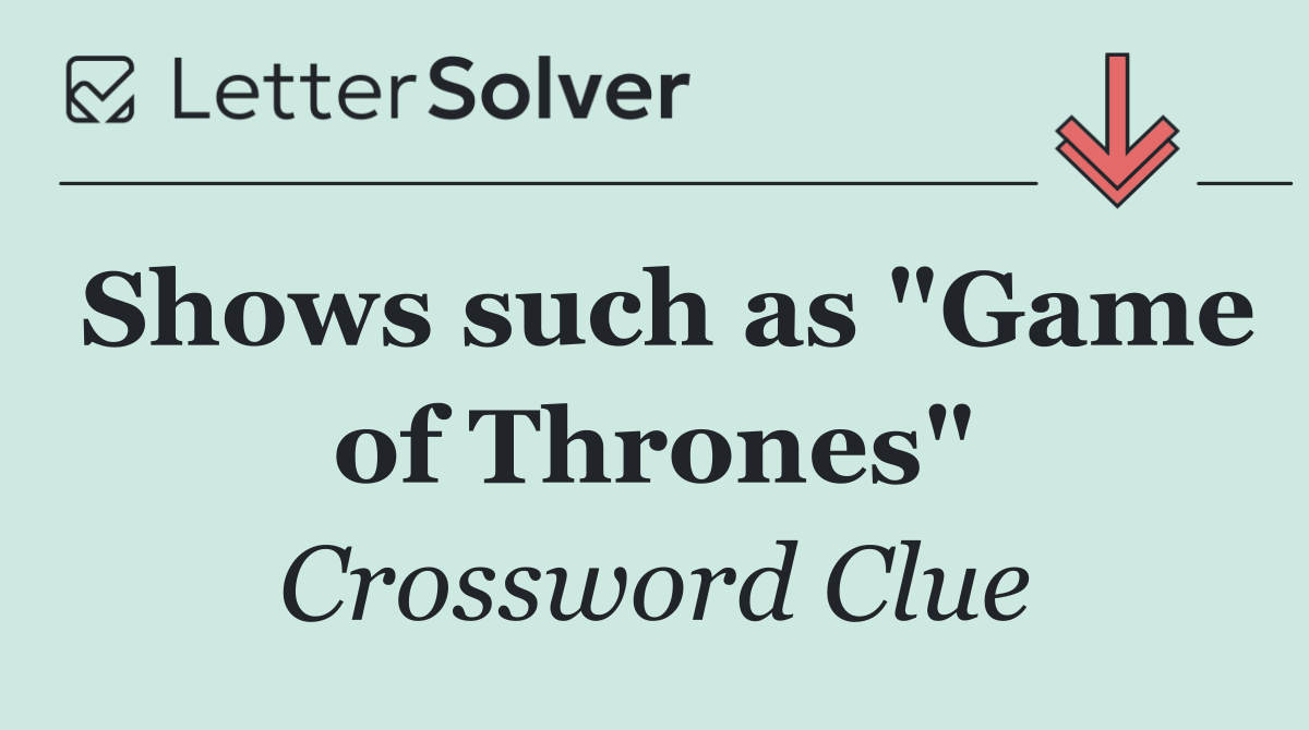 Shows such as "Game of Thrones"