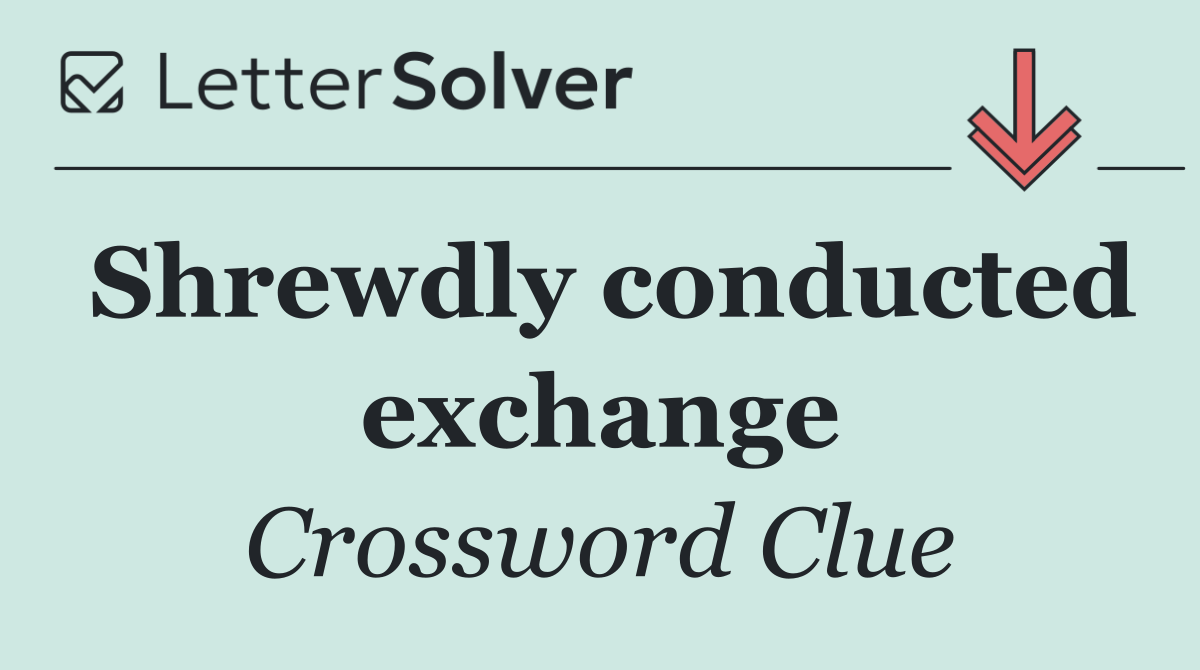 Shrewdly conducted exchange