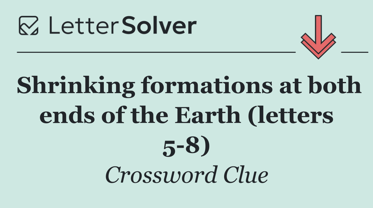 Shrinking formations at both ends of the Earth (letters 5 8)