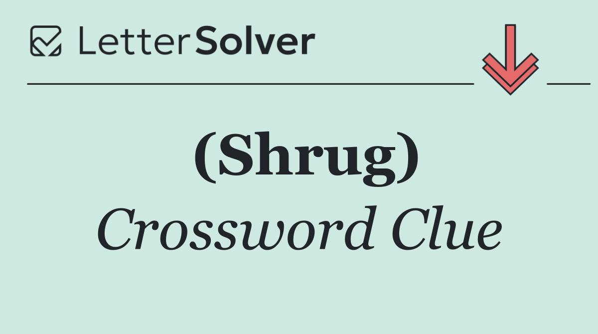 (Shrug)