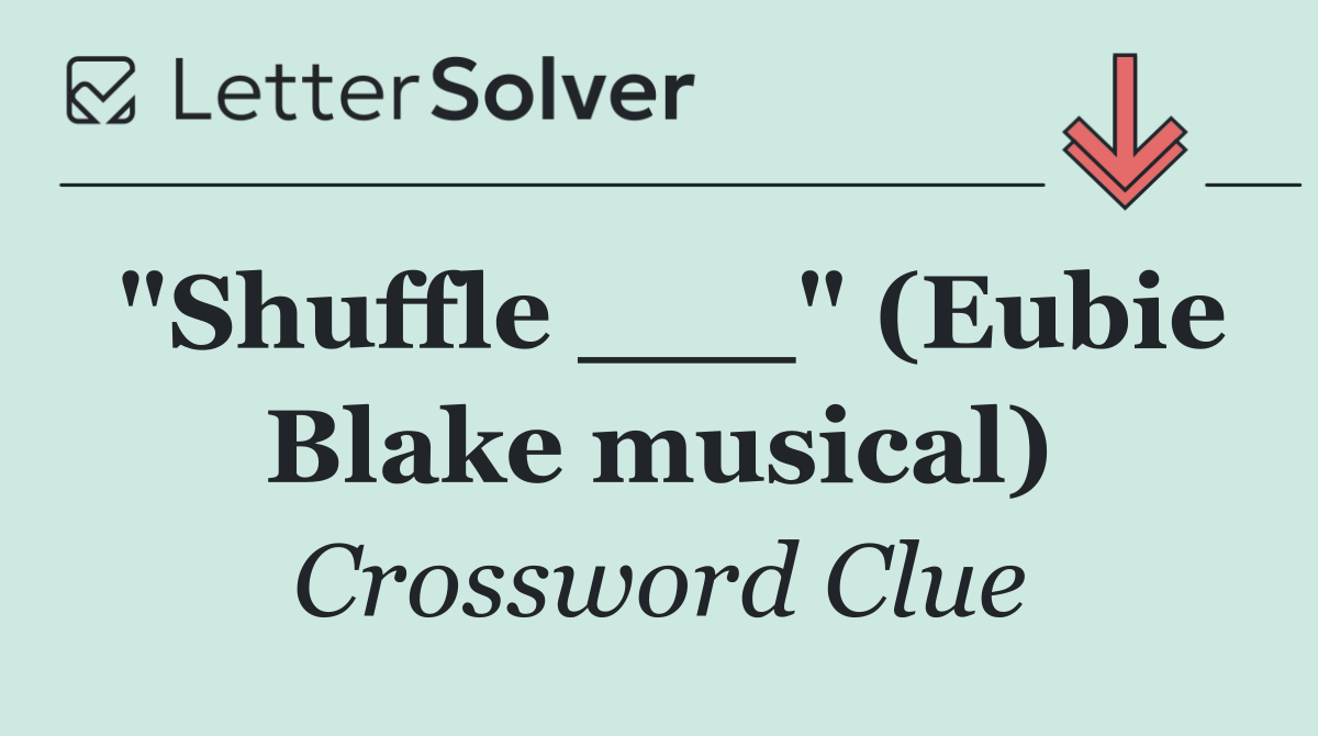 "Shuffle ___" (Eubie Blake musical)