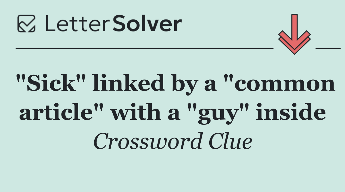 "Sick" linked by a "common article" with a "guy" inside