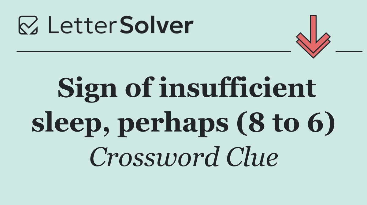 Sign of insufficient sleep, perhaps (8 to 6)