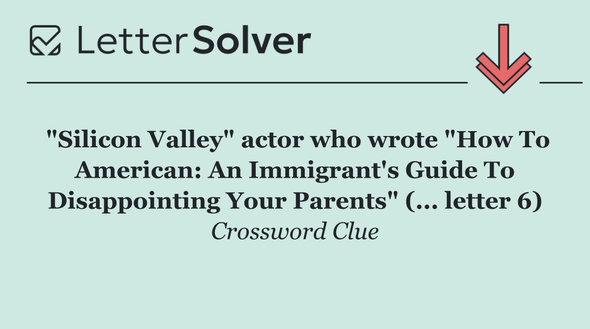 "Silicon Valley" actor who wrote "How To American: An Immigrant's Guide To Disappointing Your Parents" (... letter 6)