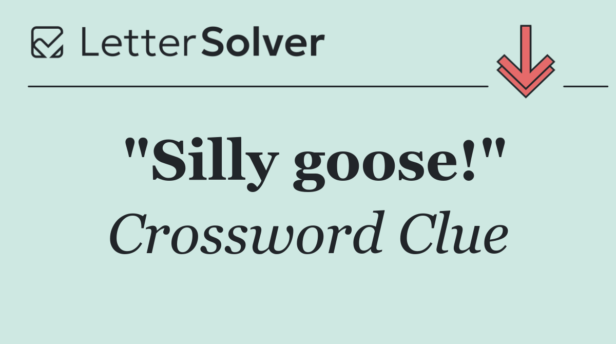"Silly goose!"