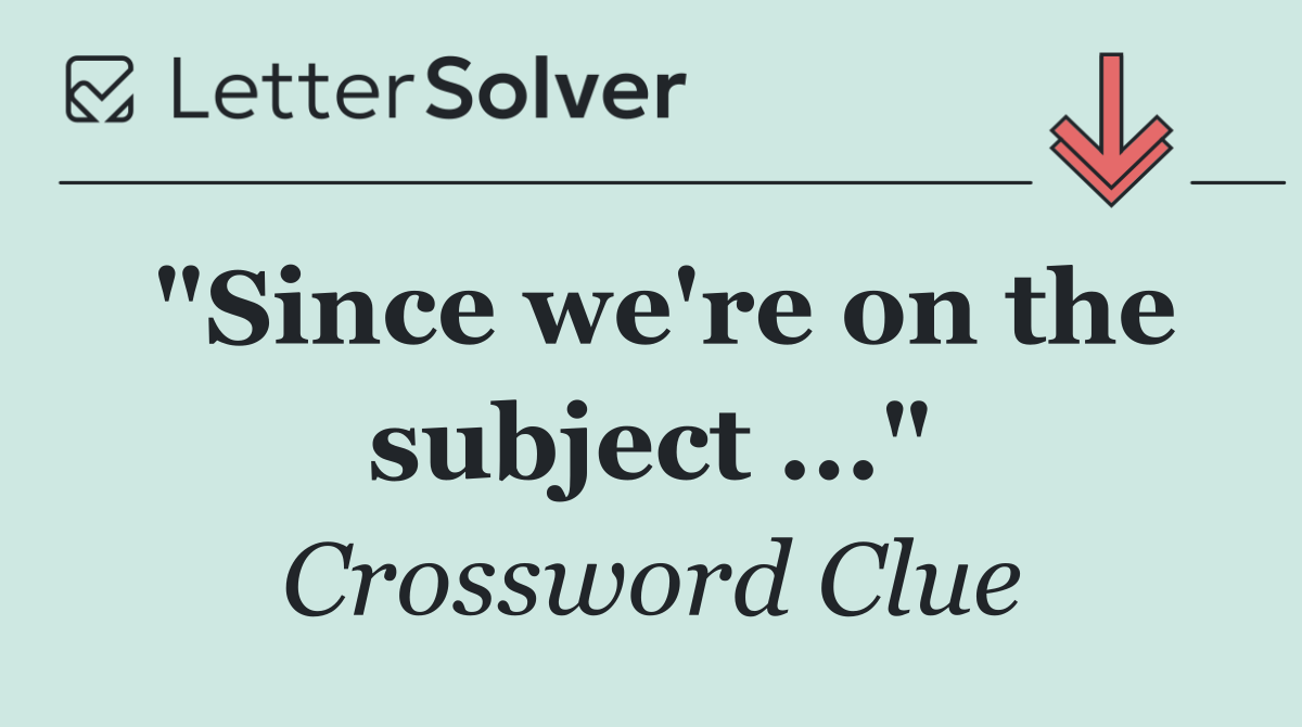 "Since we're on the subject ..."
