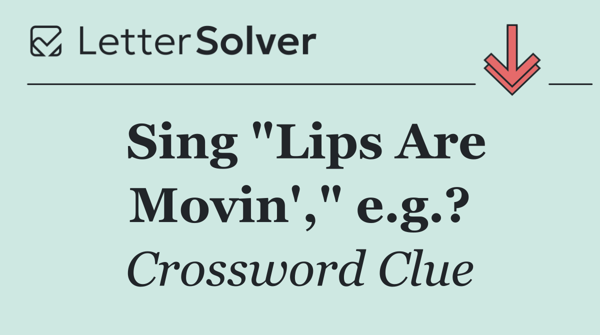 Sing "Lips Are Movin'," e.g.?