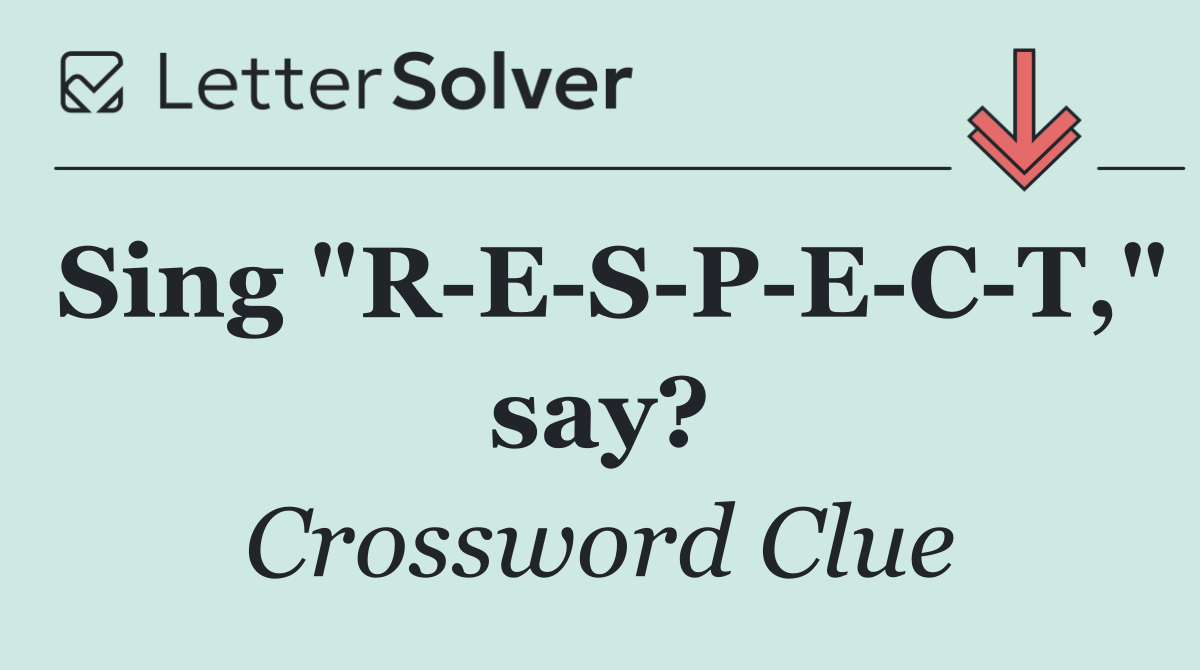 Sing "R E S P E C T," say?