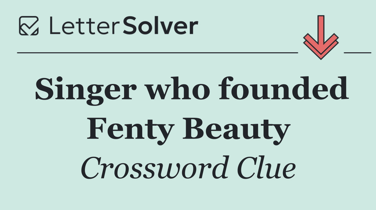 Singer who founded Fenty Beauty