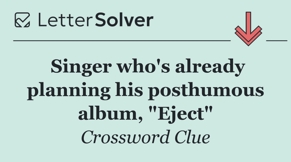 Singer who's already planning his posthumous album, "Eject"
