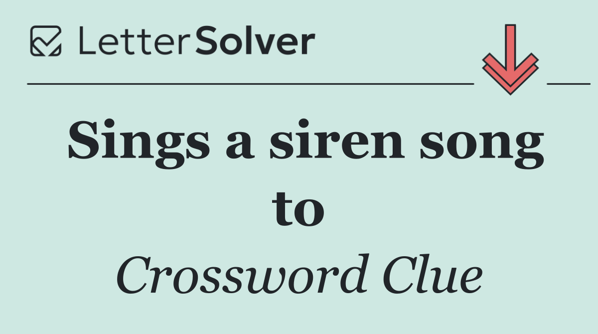 Sings a siren song to