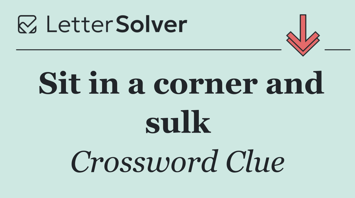 Sit in a corner and sulk