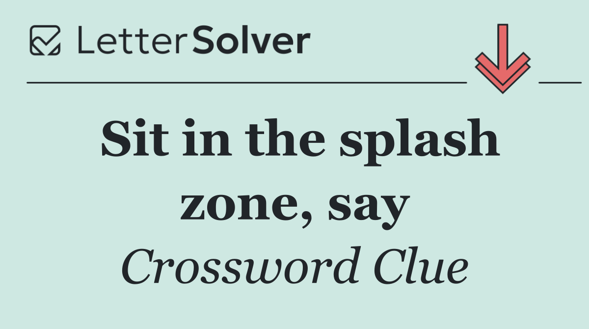 Sit in the splash zone, say