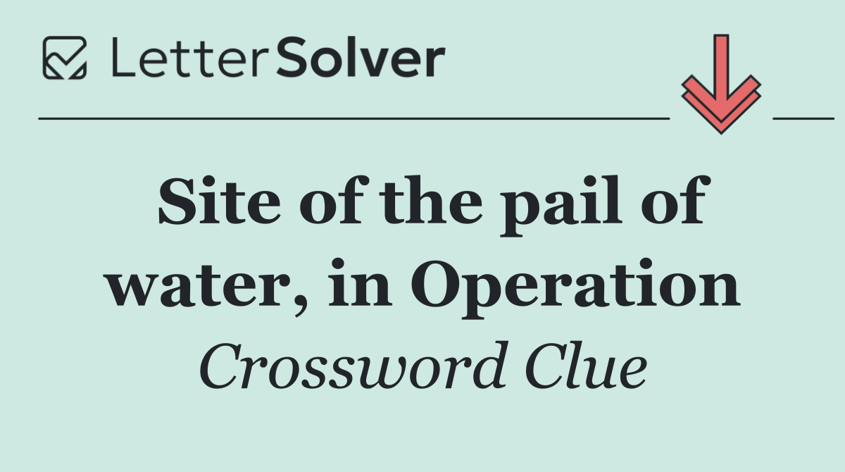 Site of the pail of water, in Operation