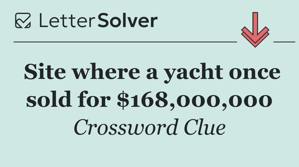 Site where a yacht once sold for $168,000,000