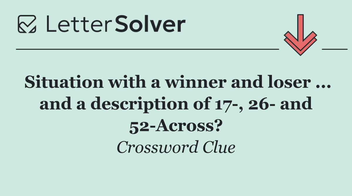 Situation with a winner and loser ... and a description of 17 , 26  and 52 Across?