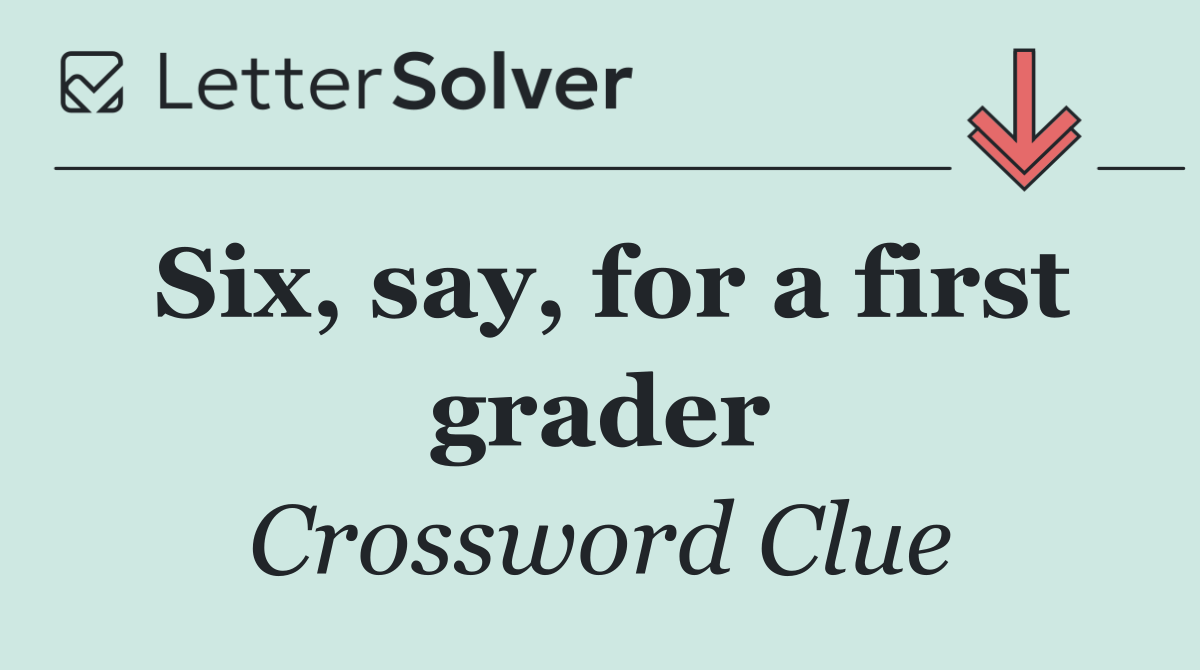 Six, say, for a first grader