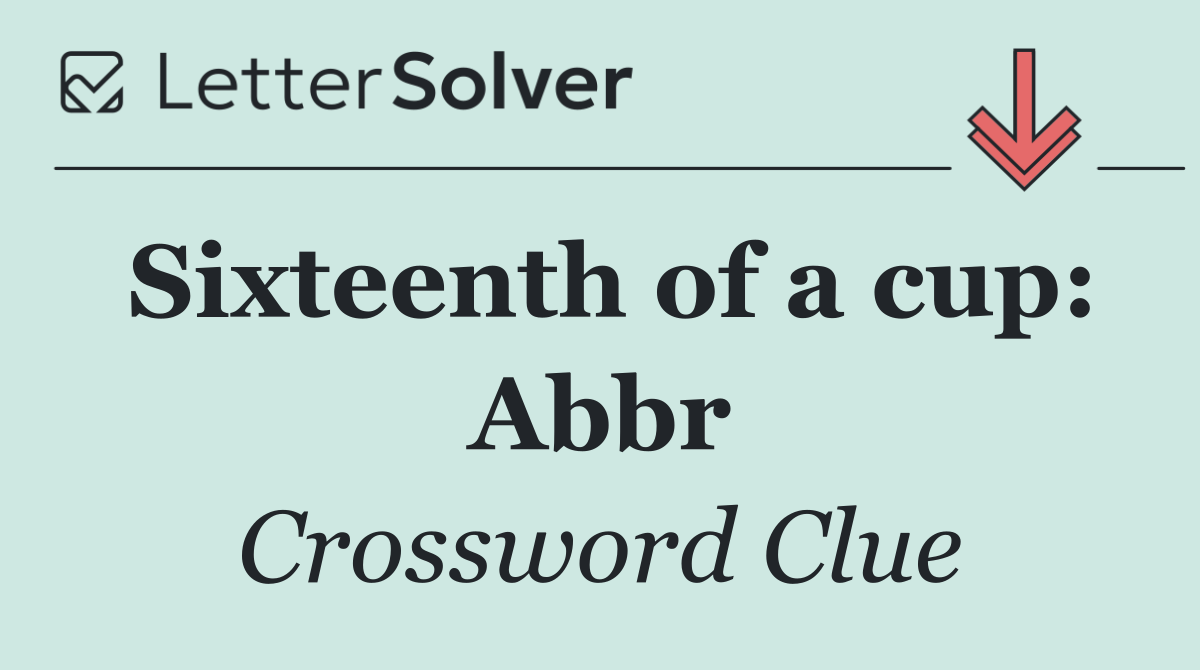 Sixteenth of a cup: Abbr