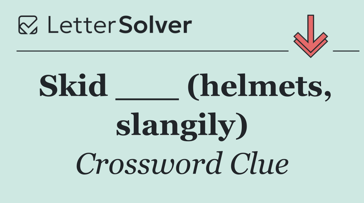 Skid ___ (helmets, slangily)