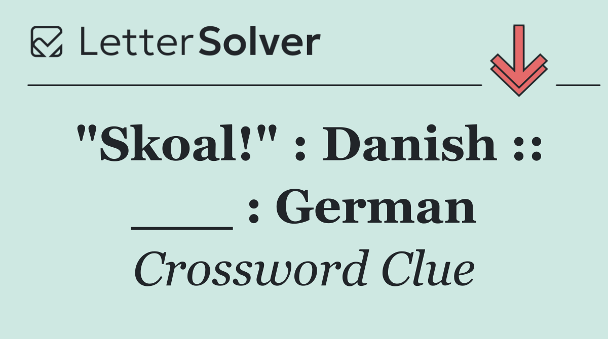 "Skoal!" : Danish :: ___ : German