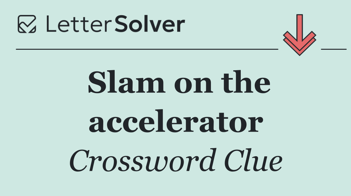 Slam on the accelerator