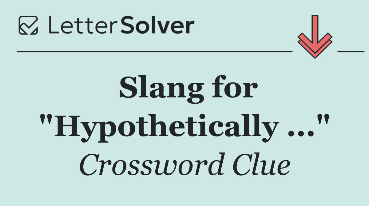 Slang for "Hypothetically ..."