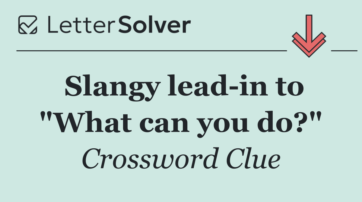 Slangy lead in to "What can you do?"