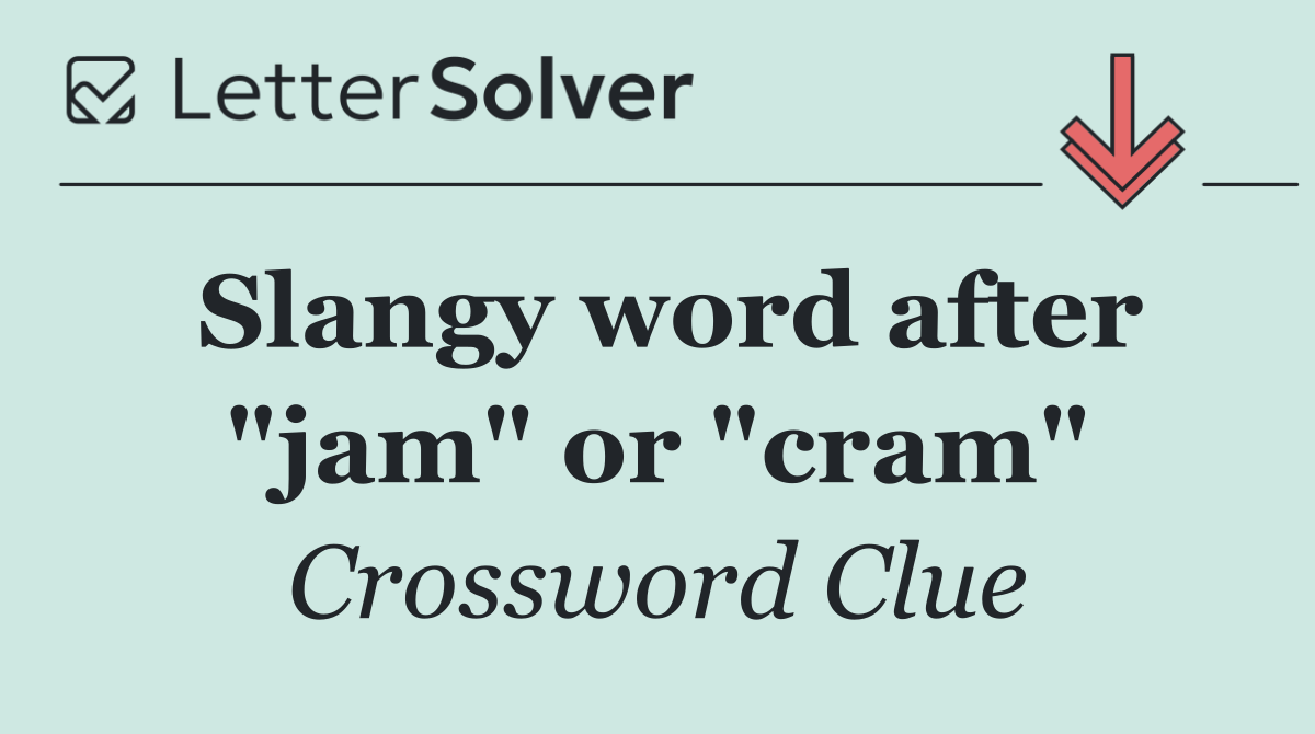 Slangy word after "jam" or "cram"