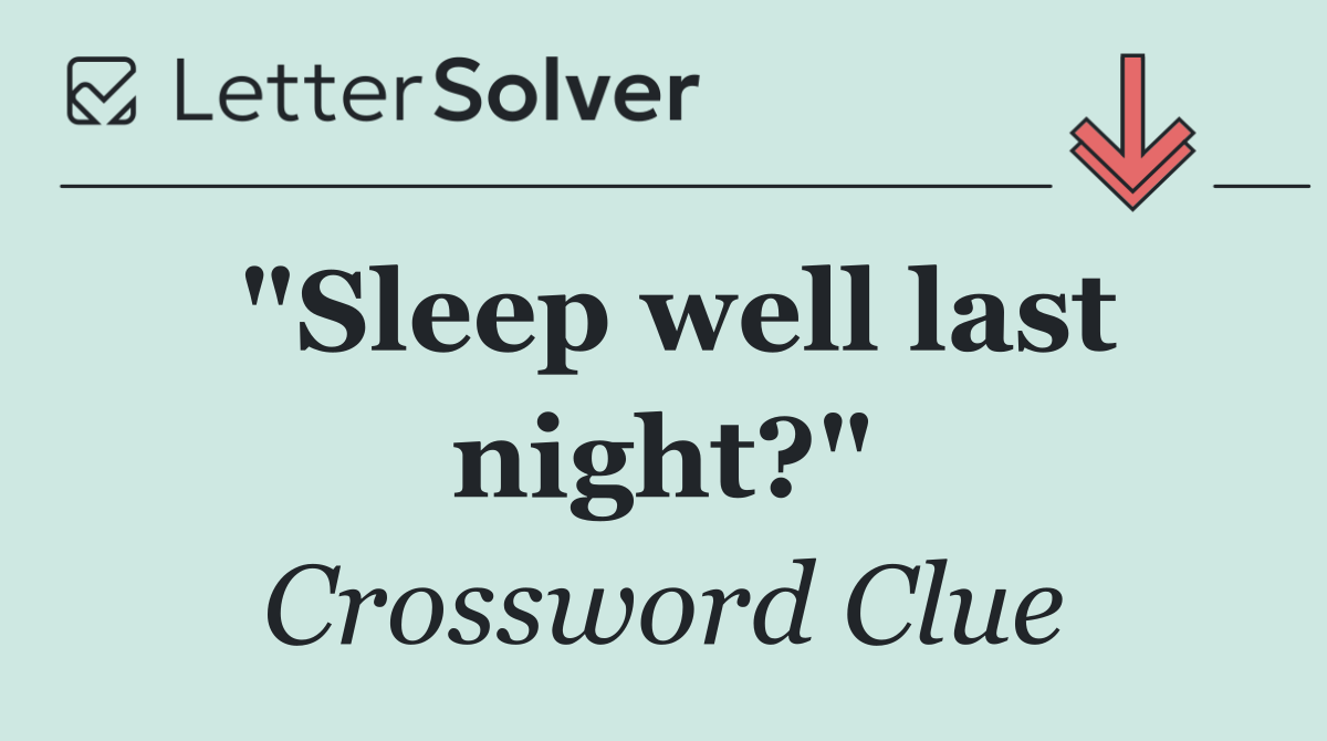 "Sleep well last night?"