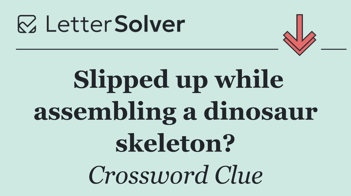 Slipped up while assembling a dinosaur skeleton?