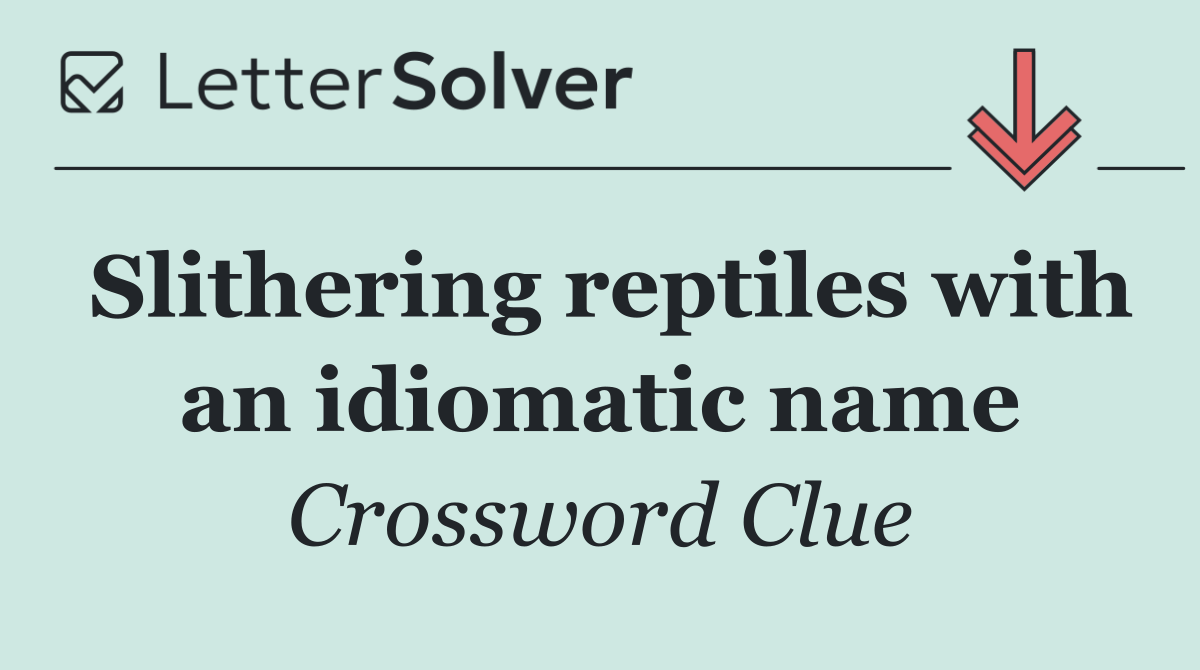 Slithering reptiles with an idiomatic name