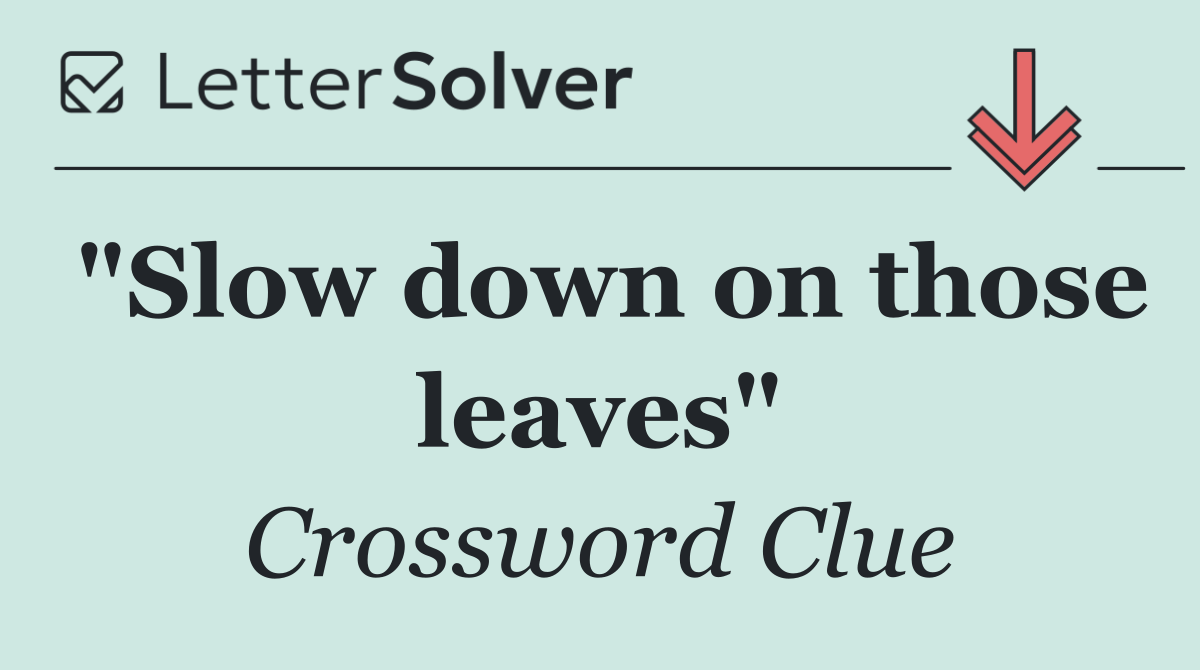 "Slow down on those leaves"