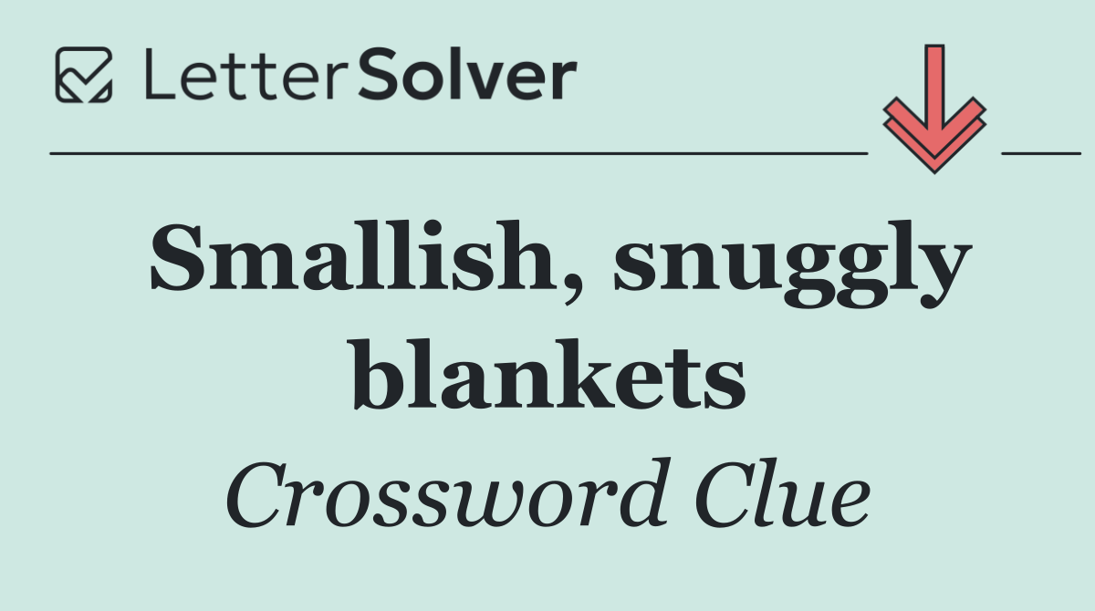 Smallish, snuggly blankets