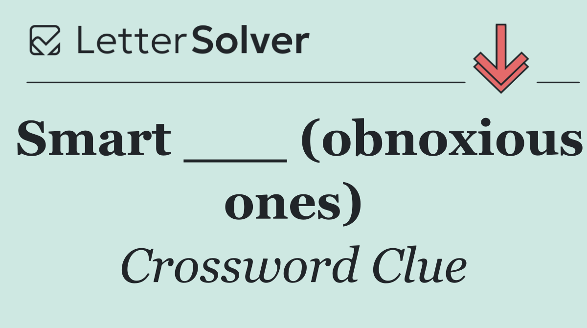 Smart ___ (obnoxious ones)