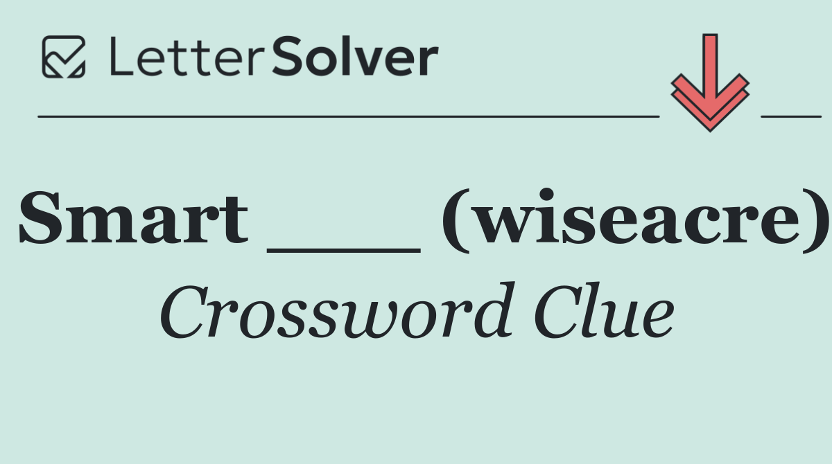 Smart ___ (wiseacre)