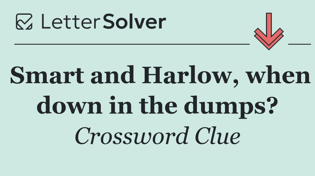 Smart and Harlow, when down in the dumps?