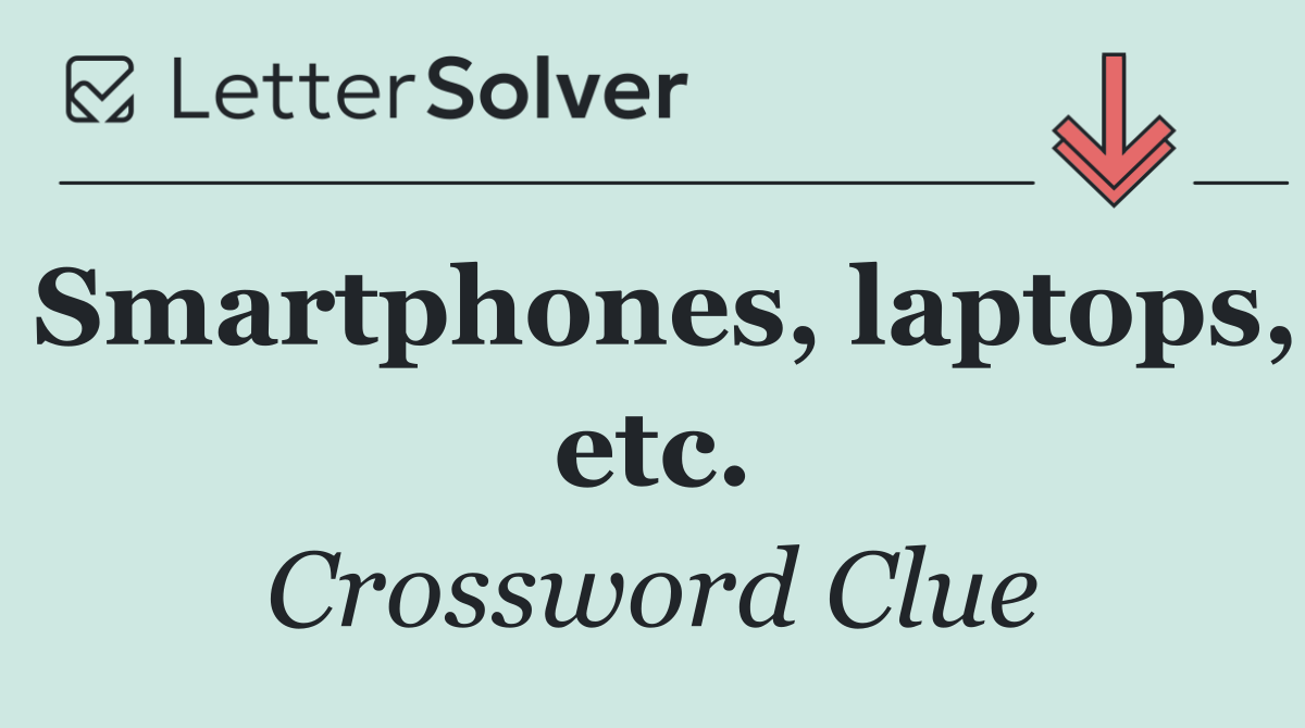 Smartphones, laptops, etc.