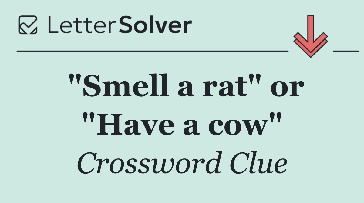 "Smell a rat" or "Have a cow"