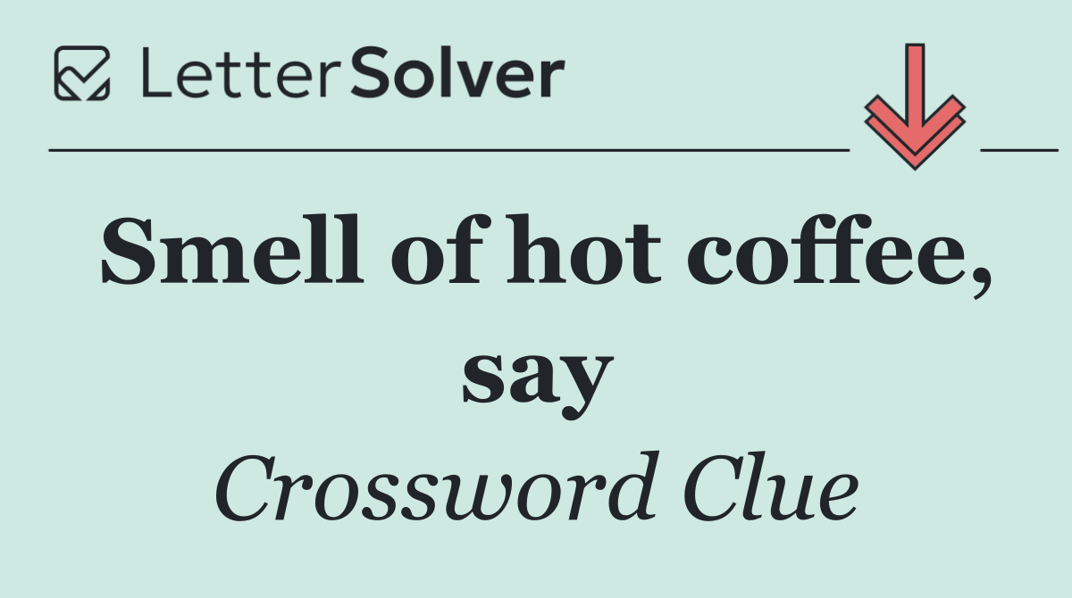 Smell of hot coffee, say