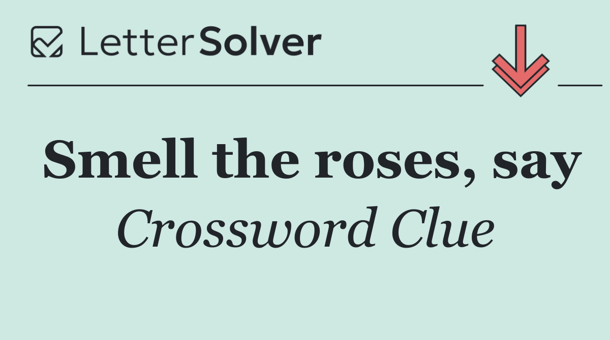 Smell the roses, say