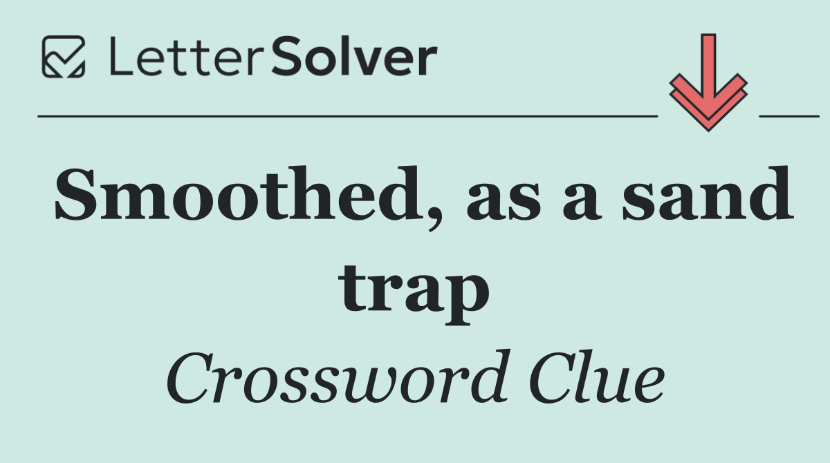 Smoothed, as a sand trap