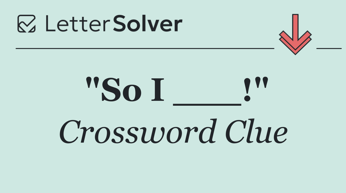 "So I ___!"