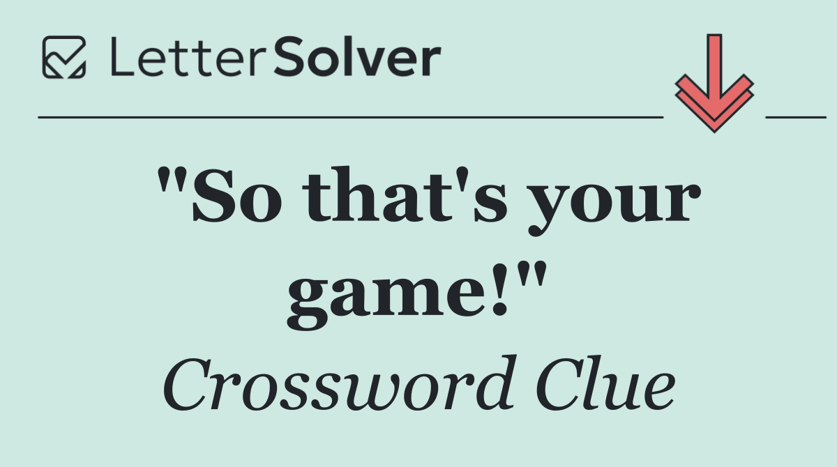 "So that's your game!"