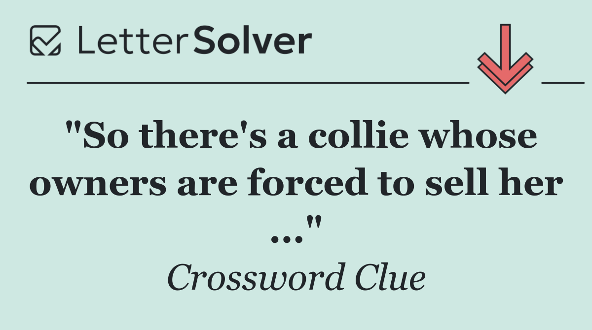 "So there's a collie whose owners are forced to sell her ..."