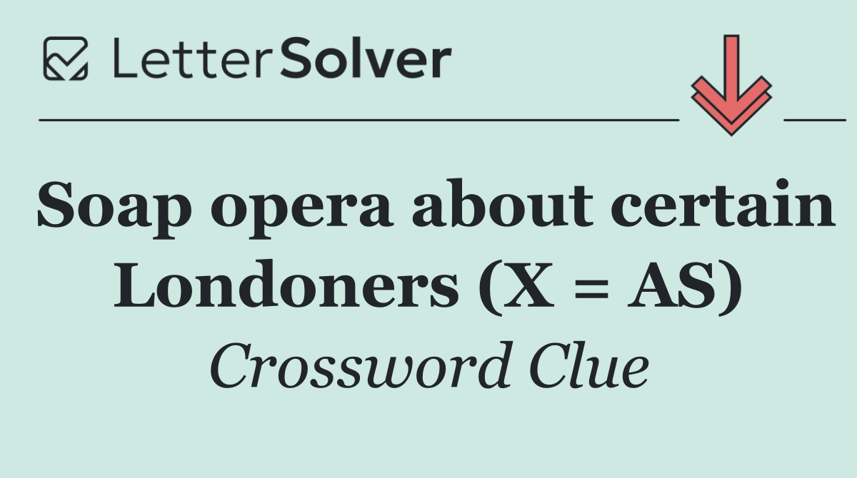 Soap opera about certain Londoners (X = AS)